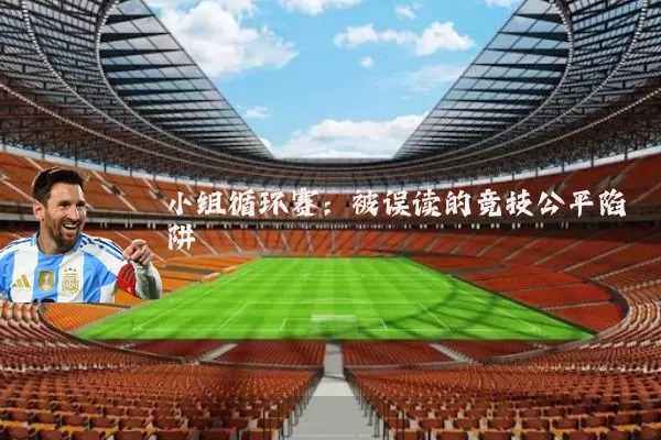 小组循环赛:被误读的竞技公平陷阱