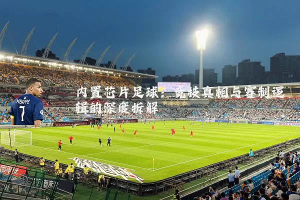 内置芯片足球:竞技真相与赛制逻辑的深度拆解