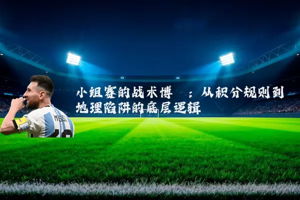 小组赛的战术博弈:从积分规则到地理陷阱的底层逻辑