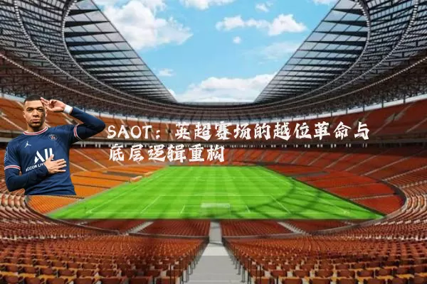 SAOT:英超赛场的越位革命与底层逻辑重构