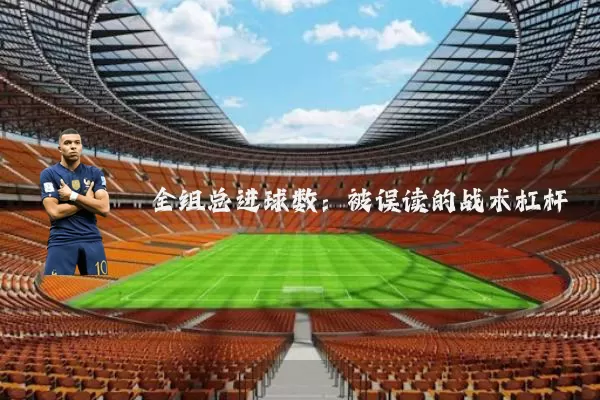 全组总进球数：被误读的战术杠杆