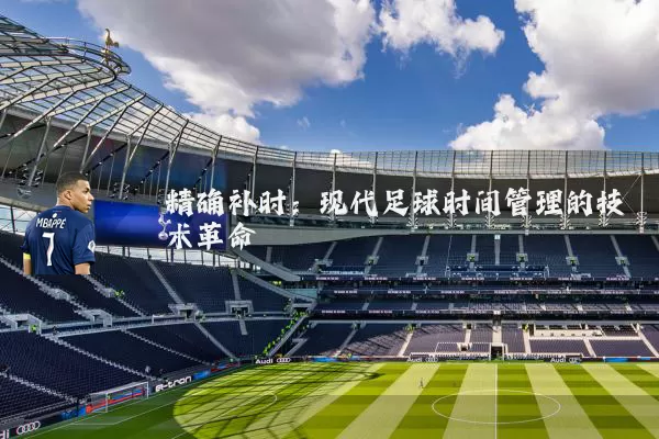 精确补时:现代足球时间管理的技术革命
