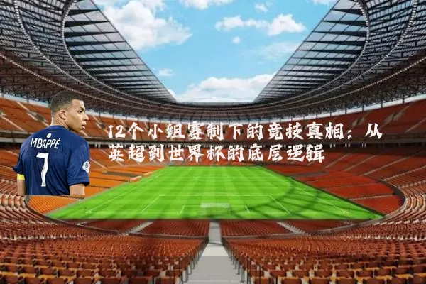 12个小组赛制下的竞技真相:从英超到世界杯的底层逻辑
