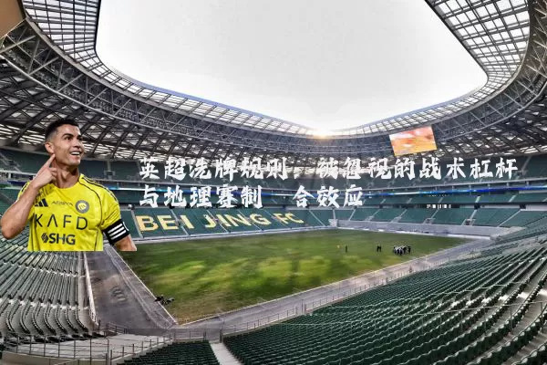 英超洗牌规则:被忽视的战术杠杆与地理赛制耦合效应
