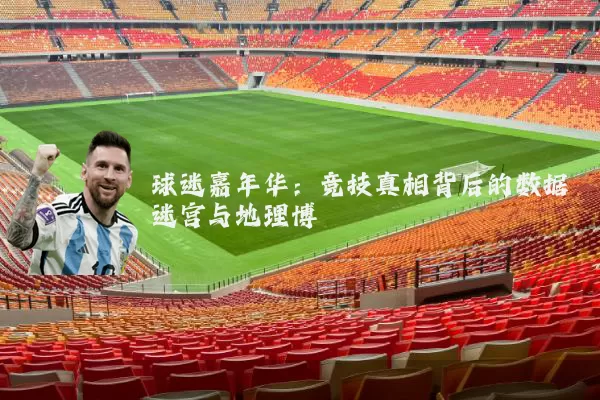 球迷嘉年华:竞技真相背后的数据迷宫与地理博弈