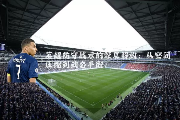 英超防守战术的深层解构：从空间压缩到动态平衡